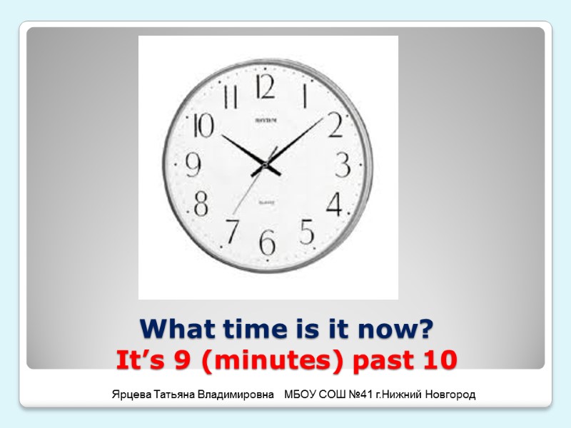 What time is it now?  It’s 9 (minutes) past 10 Ярцева Татьяна Владимировна